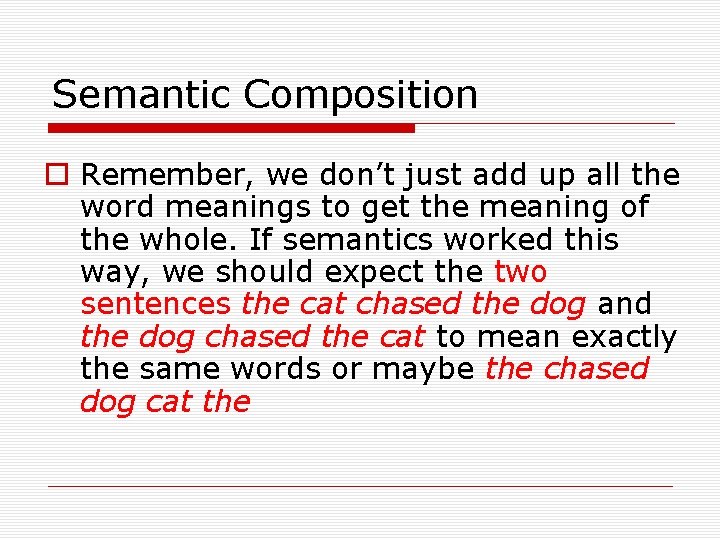 Semantic Composition o Remember, we don’t just add up all the word meanings to