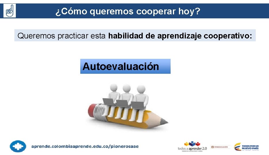 ¿Cómo queremos cooperar hoy? ? Queremos practicar esta habilidad de aprendizaje cooperativo: Autoevaluación 