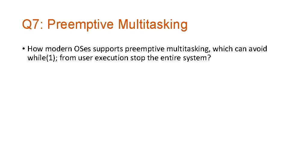 Q 7: Preemptive Multitasking • How modern OSes supports preemptive multitasking, which can avoid