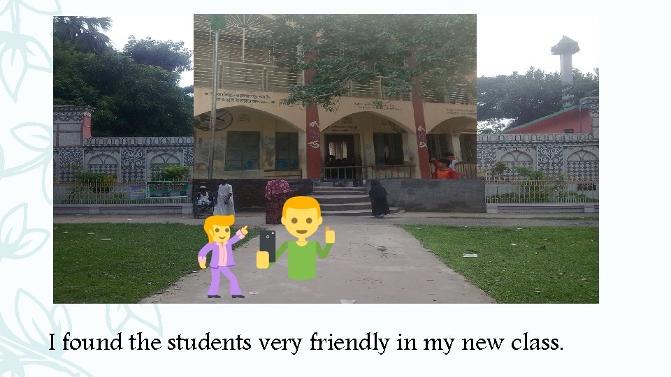 I found the students very friendly in my new class. 