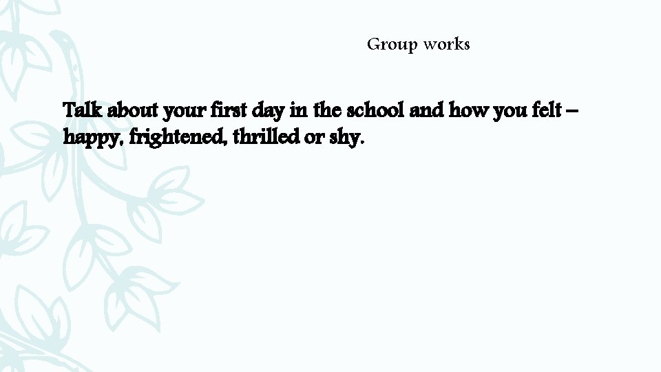 Group works Talk about your first day in the school and how you felt