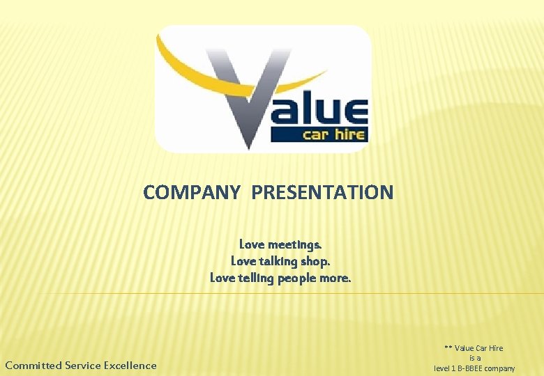 COMPANY PRESENTATION Love meetings. Love talking shop. Love telling people more. Committed Service Excellence