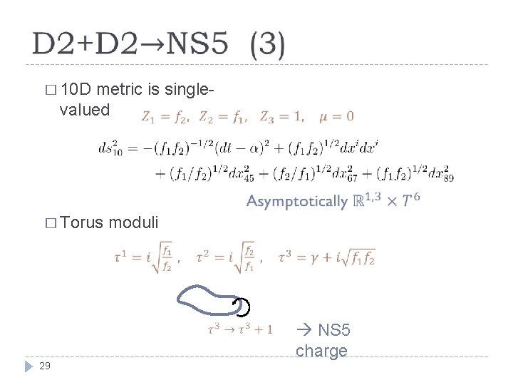  � 10 D metric is single- valued � Torus moduli 29 NS 5