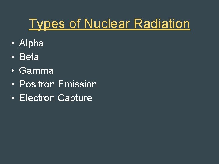 Types of Nuclear Radiation • • • Alpha Beta Gamma Positron Emission Electron Capture