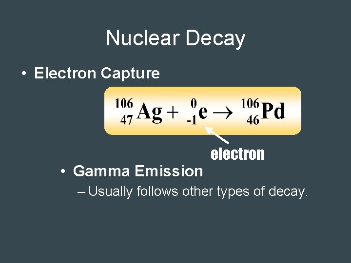 Nuclear Decay • Electron Capture • Gamma Emission electron – Usually follows other types