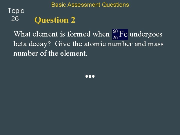 Topic 26 Basic Assessment Questions Question 2 What element is formed when undergoes beta