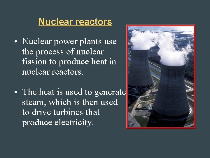 Nuclear reactors • Nuclear power plants use the process of nuclear fission to produce