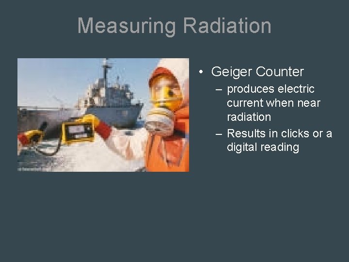 Measuring Radiation • Geiger Counter – produces electric current when near radiation – Results