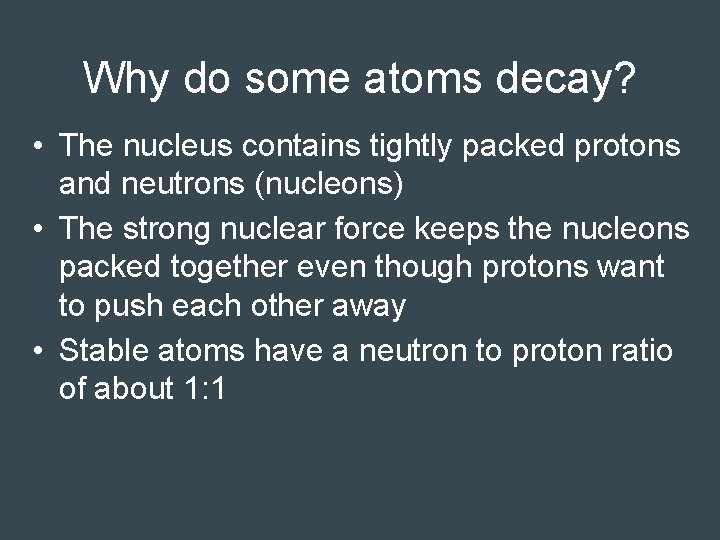 Why do some atoms decay? • The nucleus contains tightly packed protons and neutrons