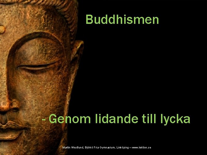 Buddhismen - Genom lidande till lycka Martin Westlund, Björkö Fria Gymnasium, Linköping – www.