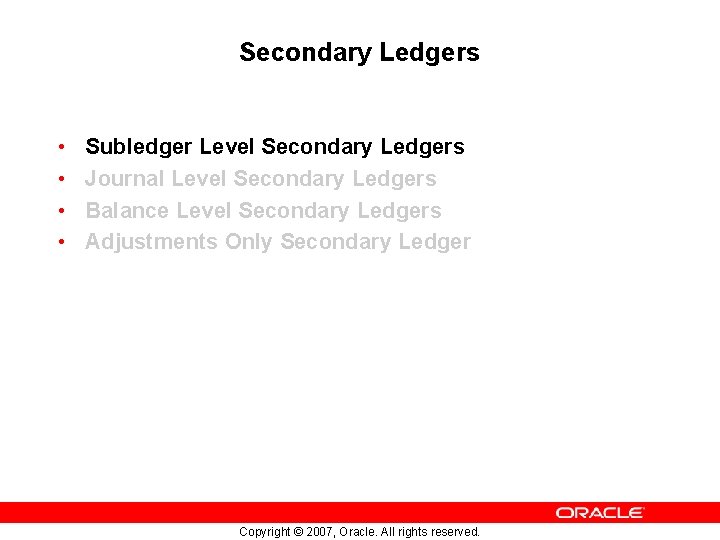 Secondary Ledgers • • Subledger Level Secondary Ledgers Journal Level Secondary Ledgers Balance Level