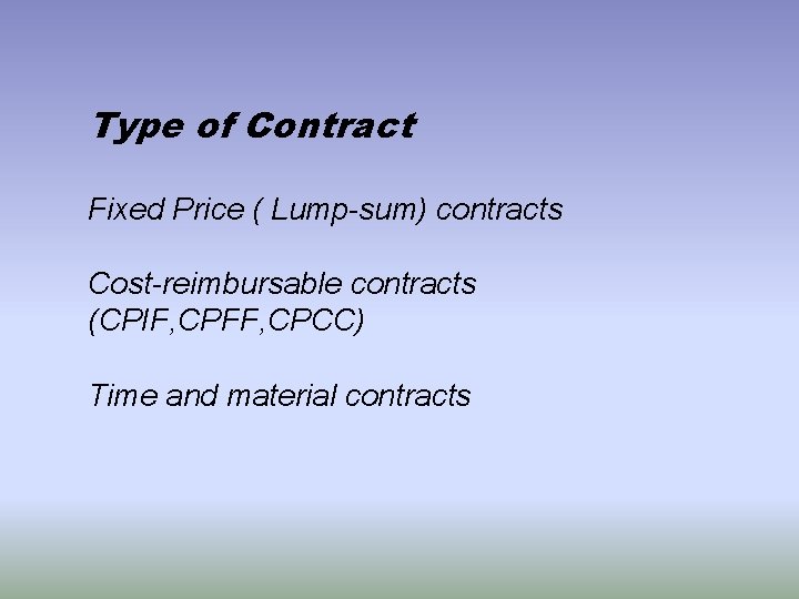 Type of Contract Fixed Price ( Lump-sum) contracts Cost-reimbursable contracts (CPIF, CPFF, CPCC) Time