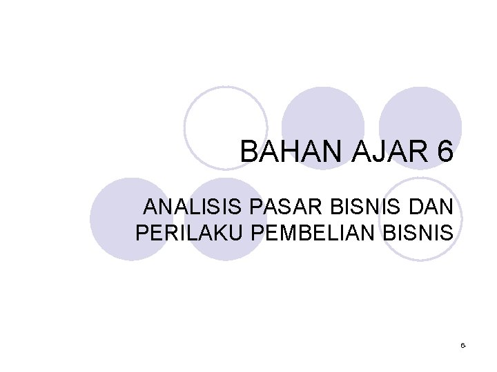 BAHAN AJAR 6 ANALISIS PASAR BISNIS DAN PERILAKU PEMBELIAN BISNIS 6 - 