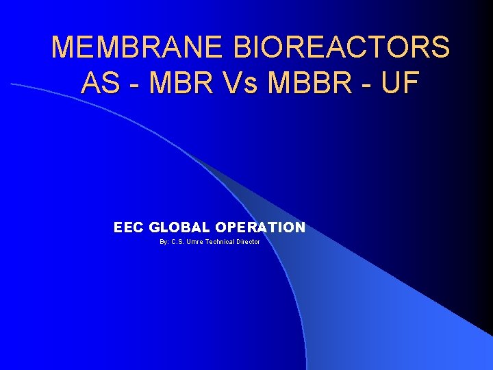 MEMBRANE BIOREACTORS AS - MBR Vs MBBR - UF EEC GLOBAL OPERATION By: C.