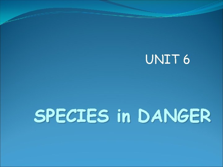 UNIT 6 SPECIES in DANGER 