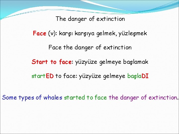 The danger of extinction Face (v): karşıya gelmek, yüzleşmek Face the danger of extinction