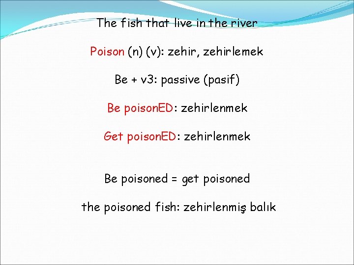 The fish that live in the river Poison (n) (v): zehir, zehirlemek Be +