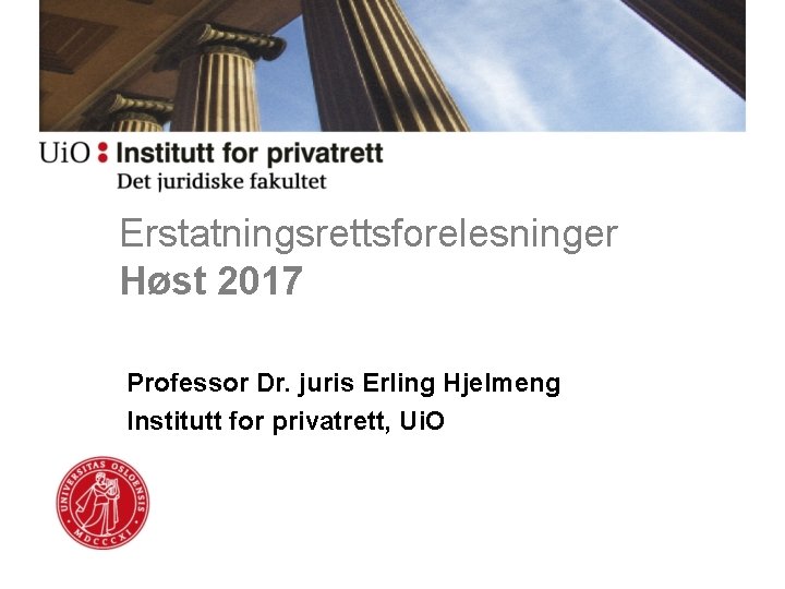 Erstatningsrettsforelesninger Høst 2017 Professor Dr. juris Erling Hjelmeng Institutt for privatrett, Ui. O 