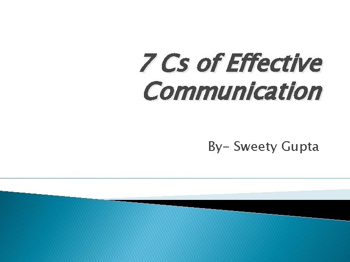 7 Cs of Effective Communication By- Sweety Gupta 