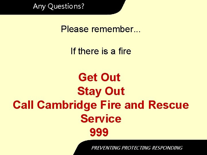 Any Questions? Please remember. . . If there is a fire Get Out Stay