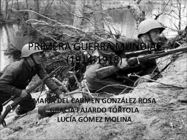 PRIMERA GUERRA MUNDIAL (1914 -1918) MARÍA DEL CARMEN GONZÁLEZ ROSA GRACIA FAJARDO TÓRTOLA LUCÍA