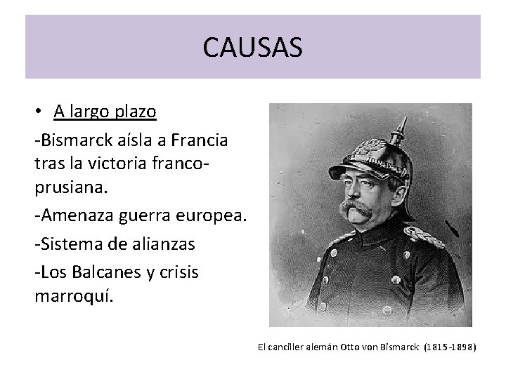 CAUSAS • A largo plazo -Bismarck aísla a Francia tras la victoria francoprusiana. -Amenaza