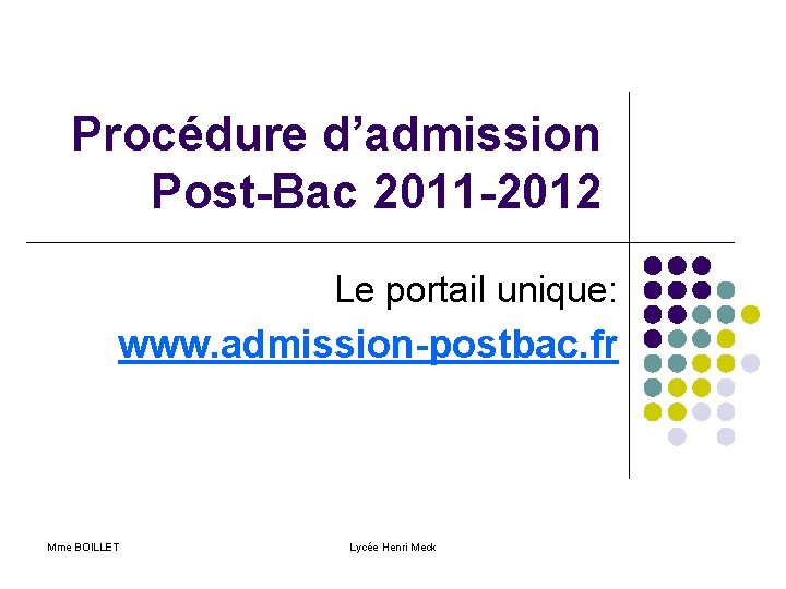 Procédure d’admission Post-Bac 2011 -2012 Le portail unique: www. admission-postbac. fr Mme BOILLET Lycée