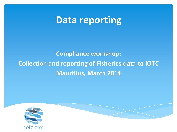 Data reporting Compliance workshop: Collection and reporting of Fisheries data to IOTC Mauritius, March