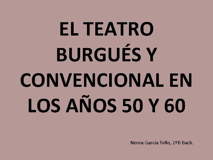 EL TEATRO BURGUÉS Y CONVENCIONAL EN LOS AÑOS 50 Y 60 Nerea García Tello,