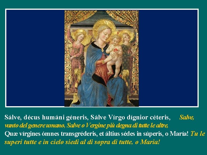 Sálve, décus humáni géneris, Sálve Vírgo dígnior céteris, Salve, vanto del genere umano, Salve