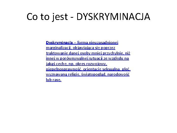 Co to jest - DYSKRYMINACJA Dyskryminacja – forma nieuzasadnionej marginalizacji, objawiająca się poprzez traktowanie