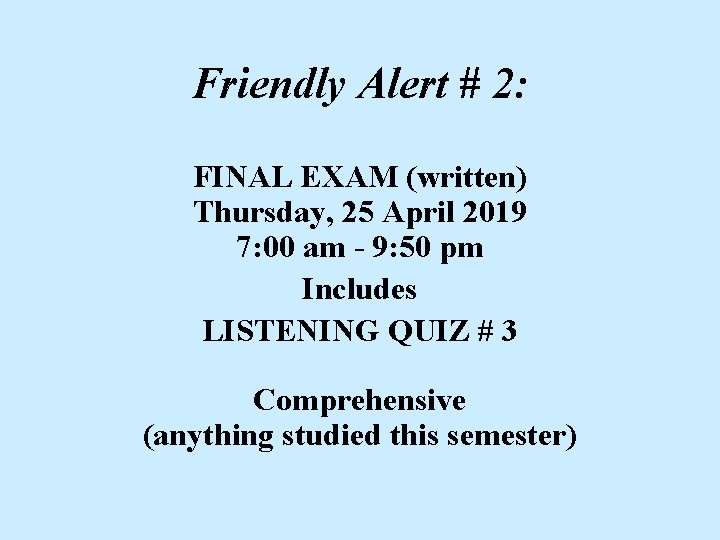 Friendly Alert # 2: FINAL EXAM (written) Thursday, 25 April 2019 7: 00 am