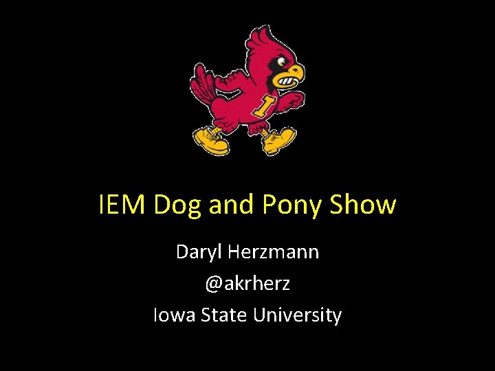 IEM Dog and Pony Show Daryl Herzmann @akrherz Iowa State University 