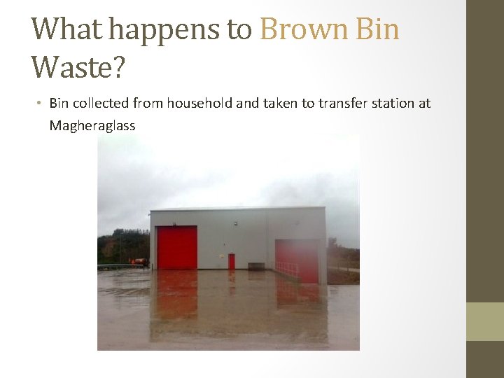 What happens to Brown Bin Waste? • Bin collected from household and taken to
