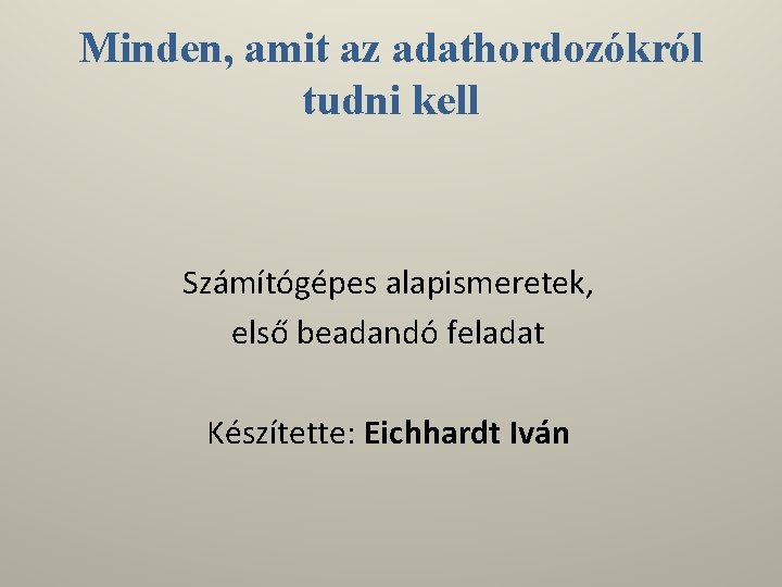 Minden, amit az adathordozókról tudni kell Számítógépes alapismeretek, első beadandó feladat Készítette: Eichhardt Iván