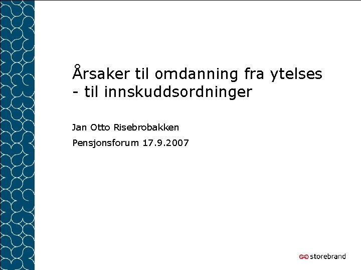 Årsaker til omdanning fra ytelses - til innskuddsordninger Jan Otto Risebrobakken Pensjonsforum 17. 9.