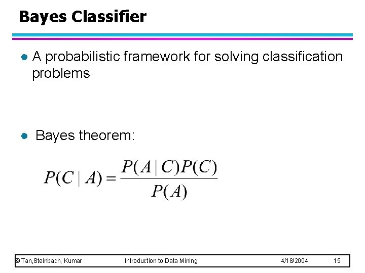 Bayes Classifier l l A probabilistic framework for solving classification problems Bayes theorem: © Bayes Classifier l l A probabilistic framework for solving classification problems Bayes theorem: ©