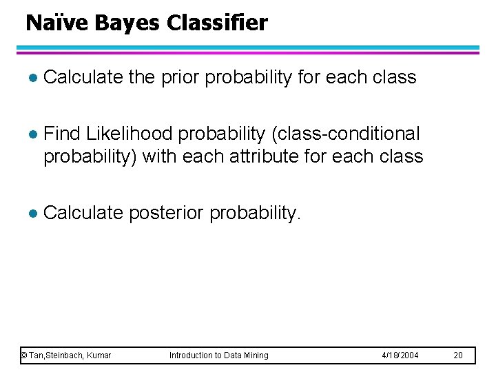 Naïve Bayes Classifier l Calculate the prior probability for each class l Find Likelihood Naïve Bayes Classifier l Calculate the prior probability for each class l Find Likelihood