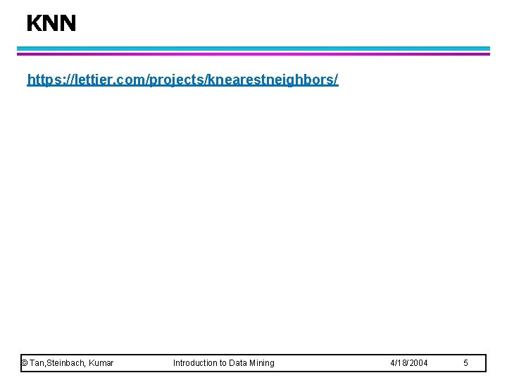 KNN https: //lettier. com/projects/knearestneighbors/ © Tan, Steinbach, Kumar Introduction to Data Mining 4/18/2004 5 KNN https: //lettier. com/projects/knearestneighbors/ © Tan, Steinbach, Kumar Introduction to Data Mining 4/18/2004 5