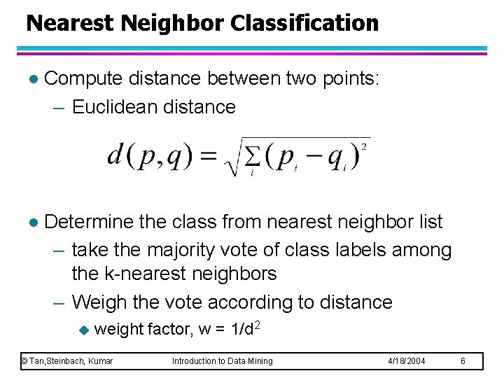 Nearest Neighbor Classification l Compute distance between two points: – Euclidean distance l Determine Nearest Neighbor Classification l Compute distance between two points: – Euclidean distance l Determine
