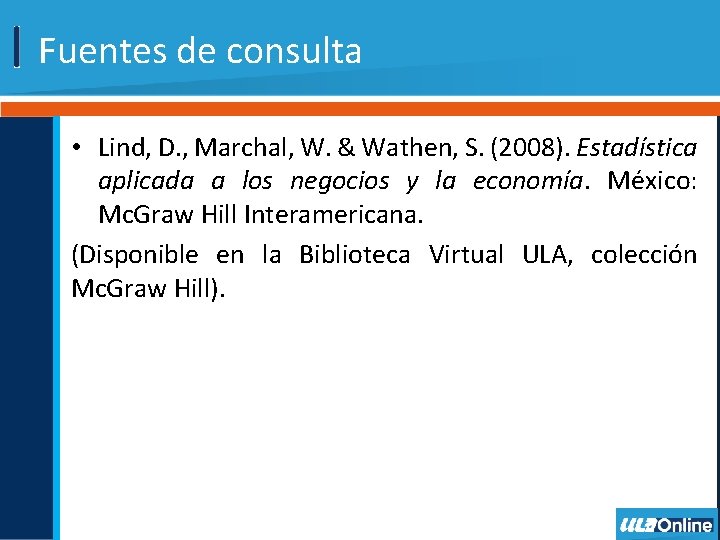 Fuentes de consulta • Lind, D. , Marchal, W. & Wathen, S. (2008). Estadística Fuentes de consulta • Lind, D. , Marchal, W. & Wathen, S. (2008). Estadística