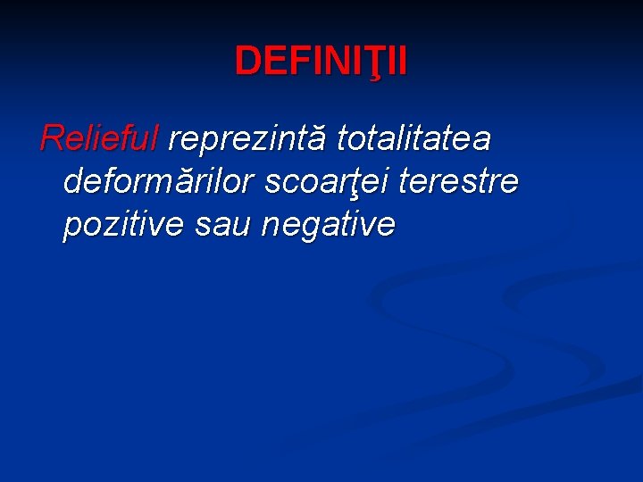 DEFINIŢII Relieful reprezintă totalitatea deformărilor scoarţei terestre pozitive sau negative 