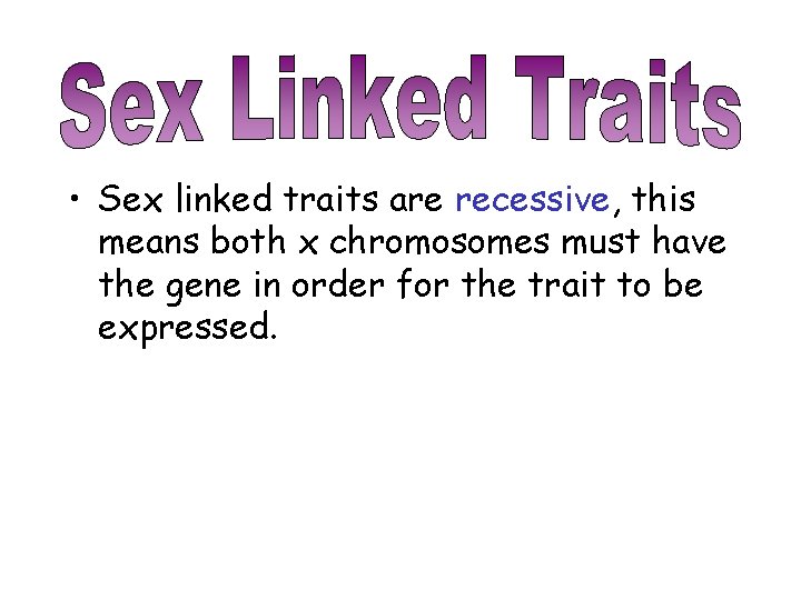  • Sex linked traits are recessive, this means both x chromosomes must have