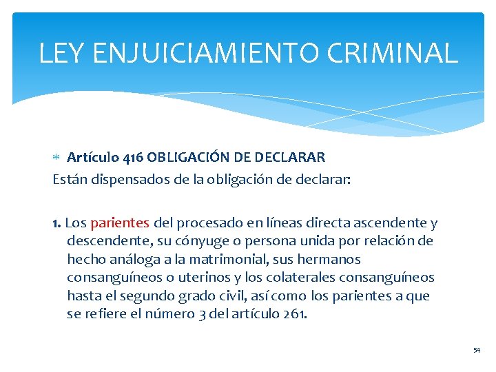 LEY ENJUICIAMIENTO CRIMINAL Artículo 416 OBLIGACIÓN DE DECLARAR Están dispensados de la obligación de