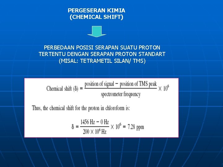 PERGESERAN KIMIA (CHEMICAL SHIFT) PERBEDAAN POSISI SERAPAN SUATU PROTON TERTENTU DENGAN SERAPAN PROTON STANDART PERGESERAN KIMIA (CHEMICAL SHIFT) PERBEDAAN POSISI SERAPAN SUATU PROTON TERTENTU DENGAN SERAPAN PROTON STANDART