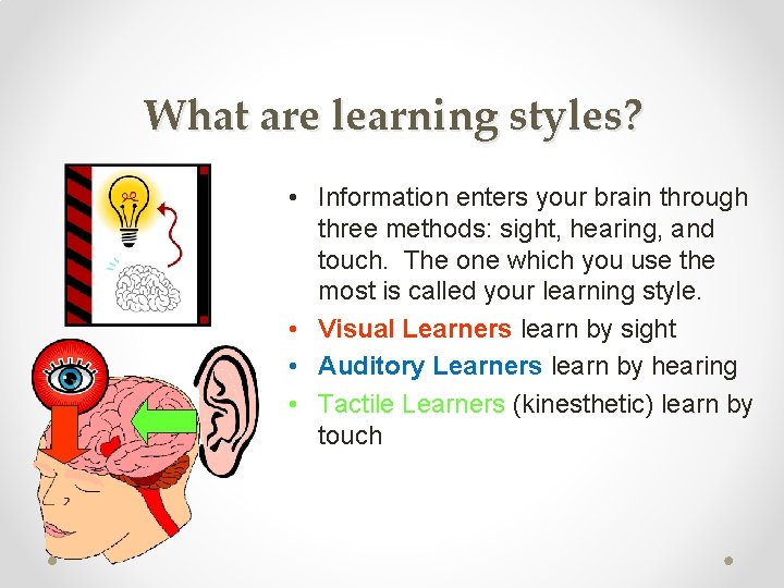 What are learning styles? • Information enters your brain through three methods: sight, hearing,