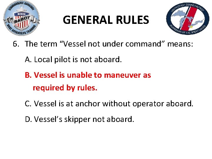 GENERAL RULES 6. The term “Vessel not under command” means: A. Local pilot is