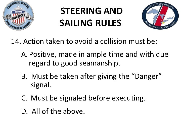 STEERING AND SAILING RULES 14. Action taken to avoid a collision must be: A.