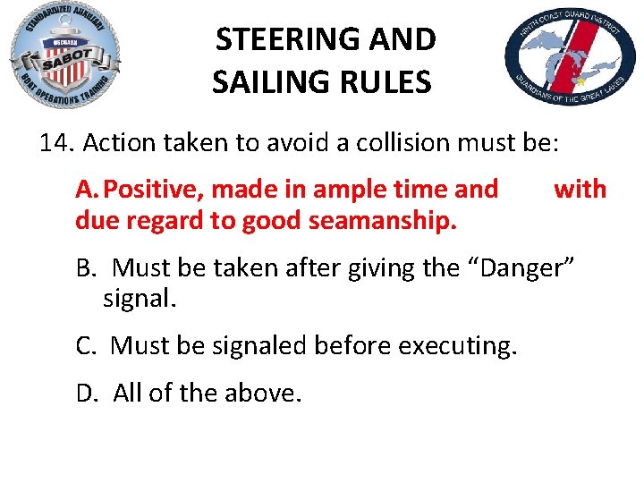 STEERING AND SAILING RULES 14. Action taken to avoid a collision must be: A.