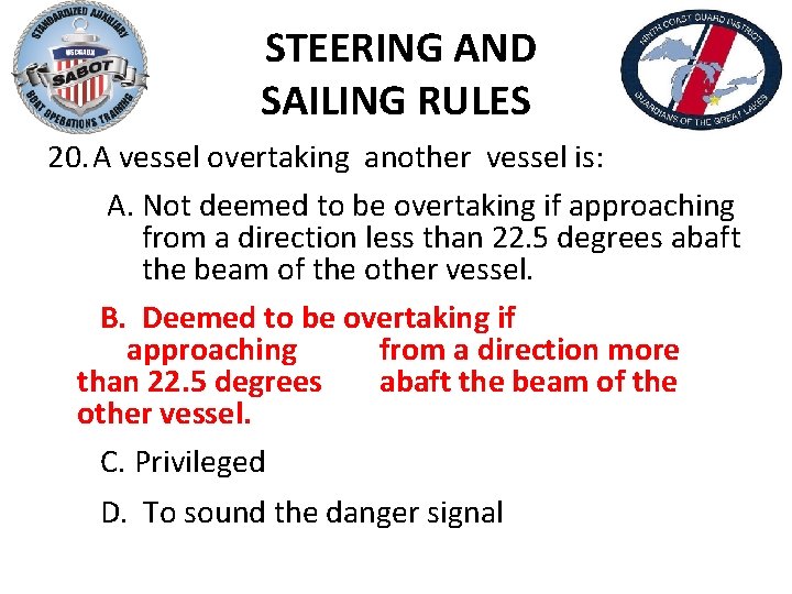 STEERING AND SAILING RULES 20. A vessel overtaking another vessel is: A. Not deemed